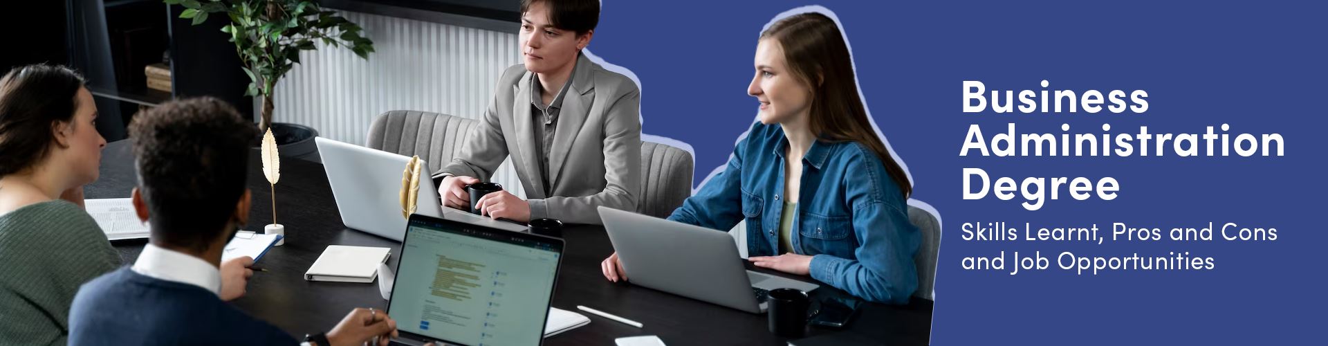 Business Administration Degree: Skills Learnt, Pros and Cons and Job Opportunities